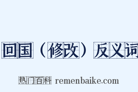 回国（修改）反义词是什么意思的图片